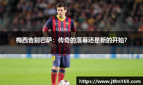 梅西告别巴萨：传奇的落幕还是新的开始？