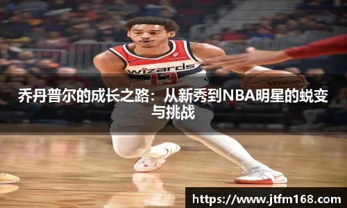 乔丹普尔的成长之路：从新秀到NBA明星的蜕变与挑战