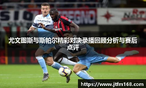 尤文图斯与斯帕尔精彩对决录播回顾分析与赛后点评