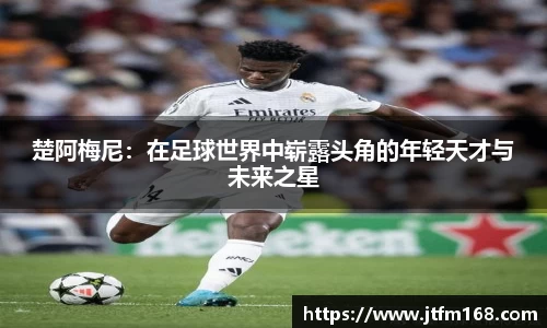 楚阿梅尼：在足球世界中崭露头角的年轻天才与未来之星