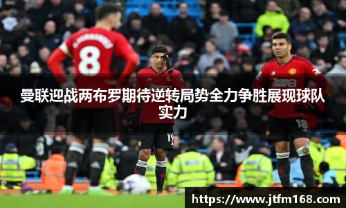 曼联迎战两布罗期待逆转局势全力争胜展现球队实力