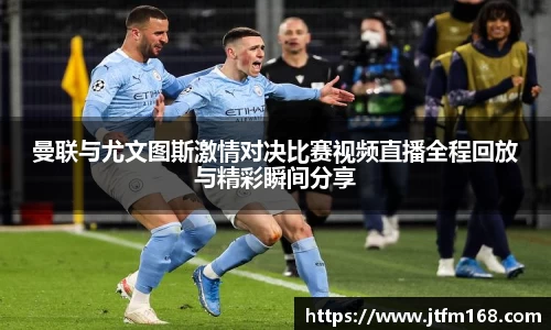 曼联与尤文图斯激情对决比赛视频直播全程回放与精彩瞬间分享