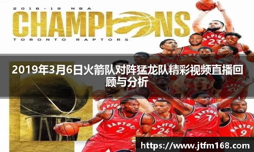 2019年3月6日火箭队对阵猛龙队精彩视频直播回顾与分析