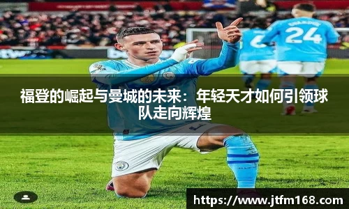 福登的崛起与曼城的未来：年轻天才如何引领球队走向辉煌
