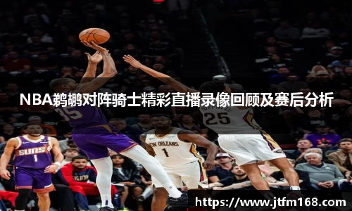 NBA鹈鹕对阵骑士精彩直播录像回顾及赛后分析