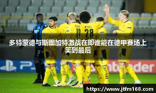 多特蒙德与斯图加特激战在即谁能在德甲赛场上笑到最后