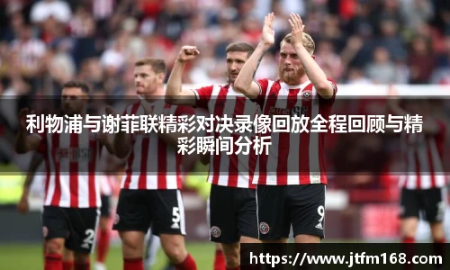 利物浦与谢菲联精彩对决录像回放全程回顾与精彩瞬间分析