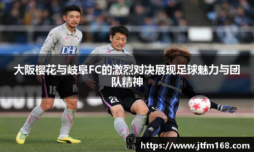 大阪樱花与岐阜FC的激烈对决展现足球魅力与团队精神