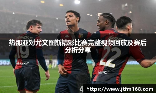 热那亚对尤文图斯精彩比赛完整视频回放及赛后分析分享