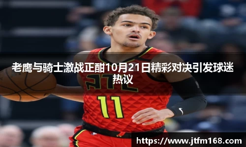 老鹰与骑士激战正酣10月21日精彩对决引发球迷热议