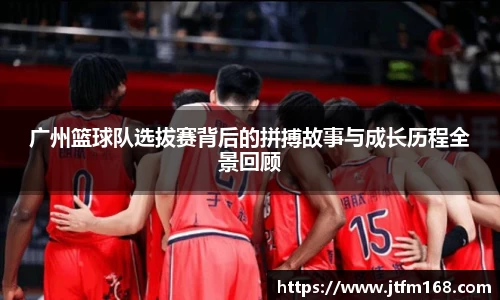 广州篮球队选拔赛背后的拼搏故事与成长历程全景回顾
