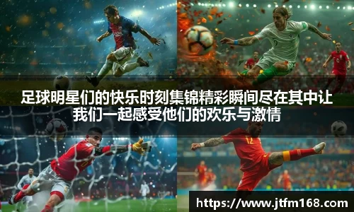 足球明星们的快乐时刻集锦精彩瞬间尽在其中让我们一起感受他们的欢乐与激情