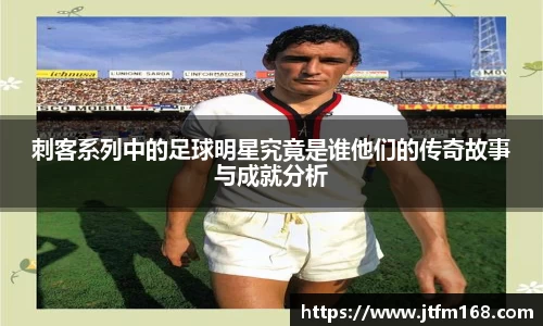 刺客系列中的足球明星究竟是谁他们的传奇故事与成就分析