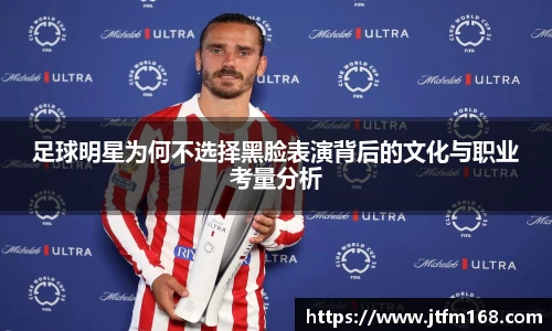 足球明星为何不选择黑脸表演背后的文化与职业考量分析