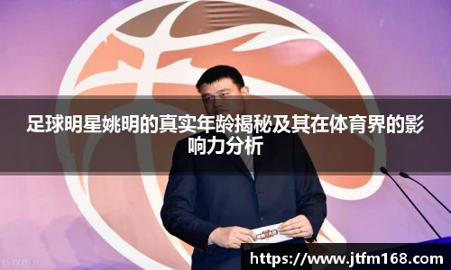 足球明星姚明的真实年龄揭秘及其在体育界的影响力分析