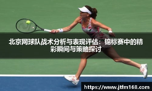 北京网球队战术分析与表现评估：锦标赛中的精彩瞬间与策略探讨
